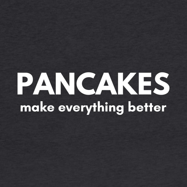 Pancakes Make Everything Better by RefinedApparelLTD